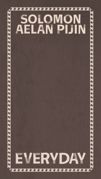 Dark brown portrait graphic with a light brown border and the words Solomon Aelan Pijin Everday framing the top and bottom of the image. 