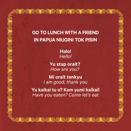 Image description: Red background with a yellow border and title that says Go to lunch with a friend in Papua Niugini Tok Pisin. Text reads: Halo! – Hello!, Yu stap orait? – How are you?, Mi orait tenkyu – I am good, thank you, Yu kaikai tu o? Kam yumi kaikai! – Have you eaten? Come let’s eat”.